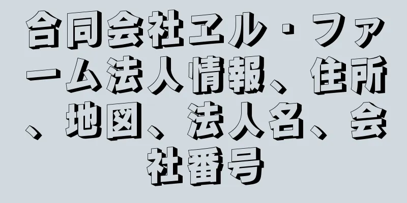 合同会社ヱル・ファーム法人情報、住所、地図、法人名、会社番号