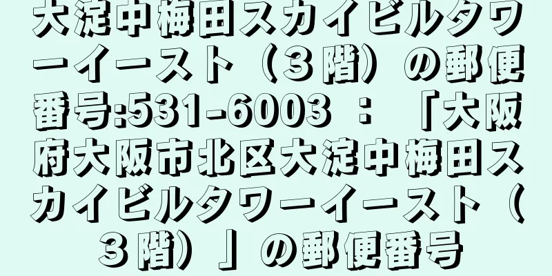 大淀中梅田スカイビルタワーイースト（３階）の郵便番号:531-6003 ： 「大阪府大阪市北区大淀中梅田スカイビルタワーイースト（３階）」の郵便番号