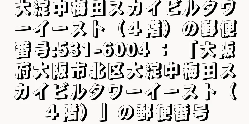 大淀中梅田スカイビルタワーイースト（４階）の郵便番号:531-6004 ： 「大阪府大阪市北区大淀中梅田スカイビルタワーイースト（４階）」の郵便番号