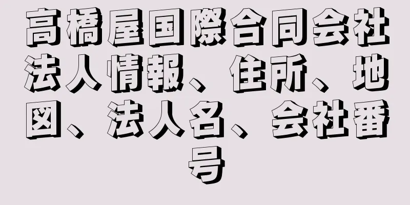 高橋屋国際合同会社法人情報、住所、地図、法人名、会社番号