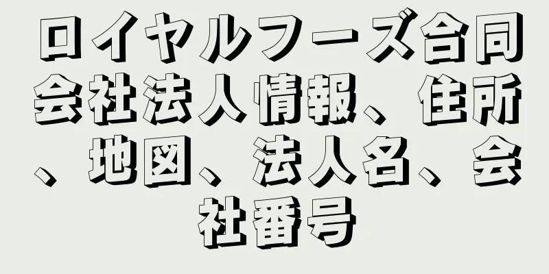 ロイヤルフーズ合同会社法人情報、住所、地図、法人名、会社番号