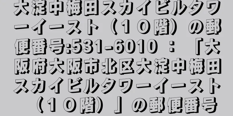 大淀中梅田スカイビルタワーイースト（１０階）の郵便番号:531-6010 ： 「大阪府大阪市北区大淀中梅田スカイビルタワーイースト（１０階）」の郵便番号