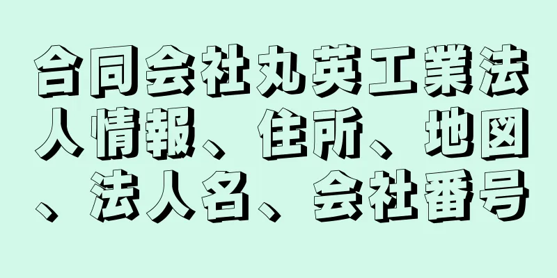 合同会社丸英工業法人情報、住所、地図、法人名、会社番号