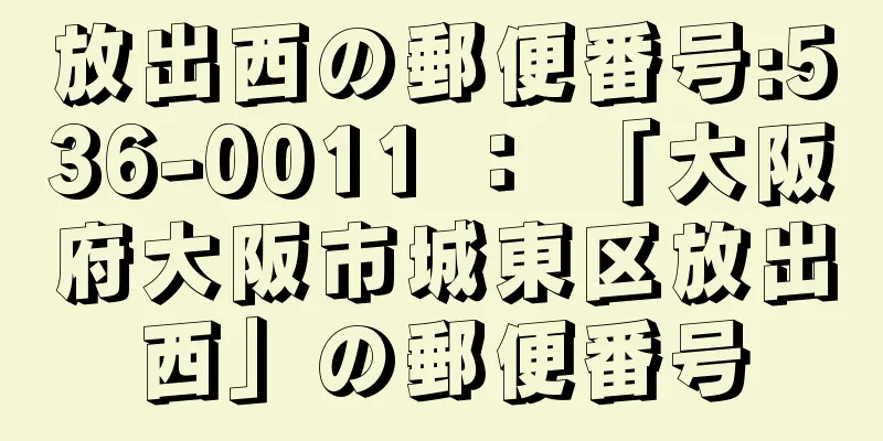 放出西の郵便番号:536-0011 ： 「大阪府大阪市城東区放出西」の郵便番号