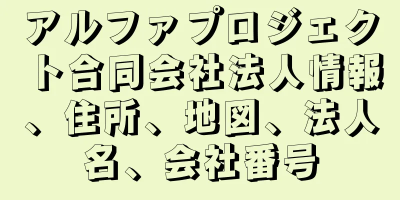 アルファプロジェクト合同会社法人情報、住所、地図、法人名、会社番号