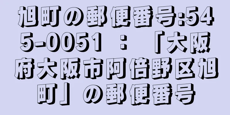 旭町の郵便番号:545-0051 ： 「大阪府大阪市阿倍野区旭町」の郵便番号