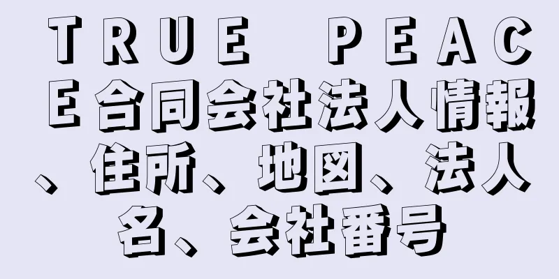 ＴＲＵＥ　ＰＥＡＣＥ合同会社法人情報、住所、地図、法人名、会社番号