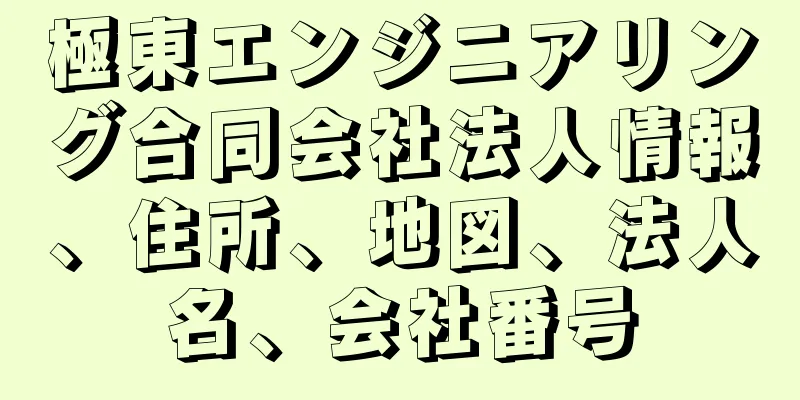 極東エンジニアリング合同会社法人情報、住所、地図、法人名、会社番号