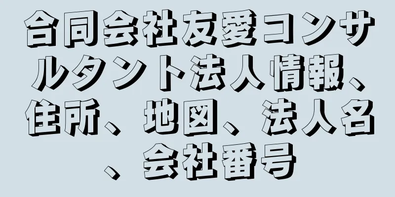 合同会社友愛コンサルタント法人情報、住所、地図、法人名、会社番号