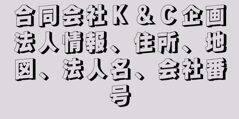 合同会社Ｋ＆Ｃ企画法人情報、住所、地図、法人名、会社番号