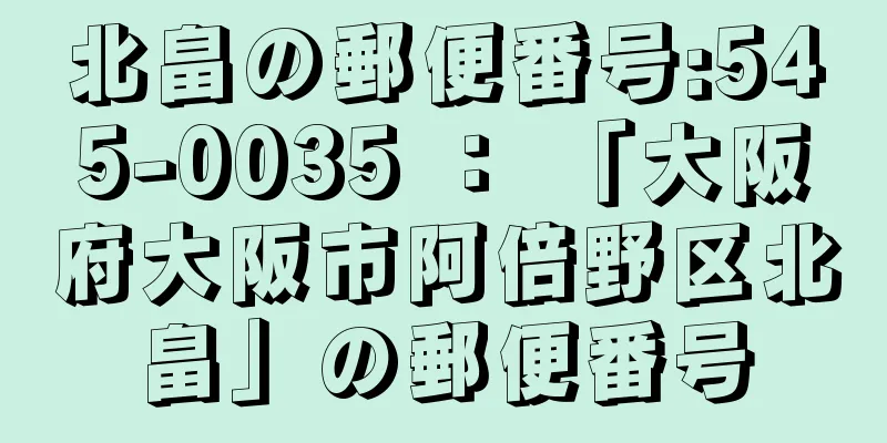 北畠の郵便番号:545-0035 ： 「大阪府大阪市阿倍野区北畠」の郵便番号