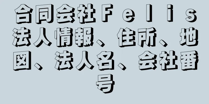 合同会社Ｆｅｌｉｓ法人情報、住所、地図、法人名、会社番号