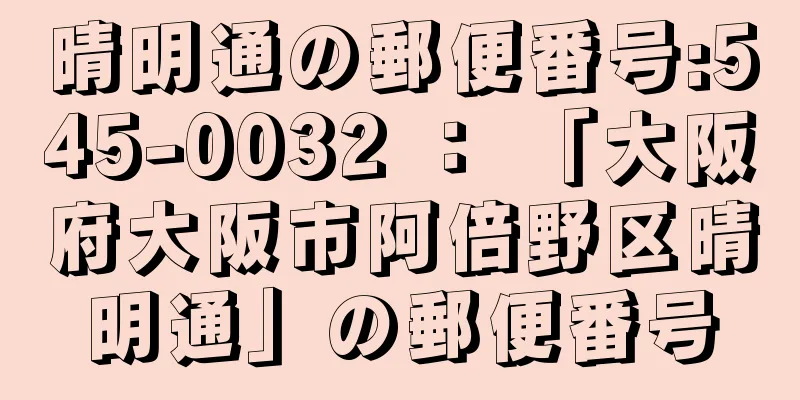 晴明通の郵便番号:545-0032 ： 「大阪府大阪市阿倍野区晴明通」の郵便番号