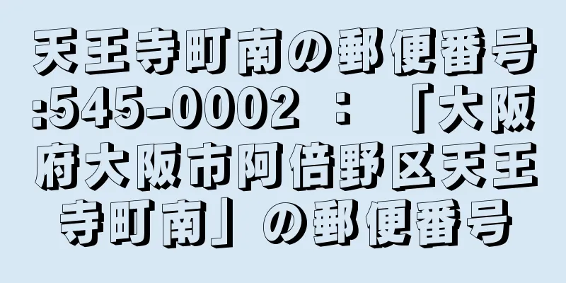 天王寺町南の郵便番号:545-0002 ： 「大阪府大阪市阿倍野区天王寺町南」の郵便番号