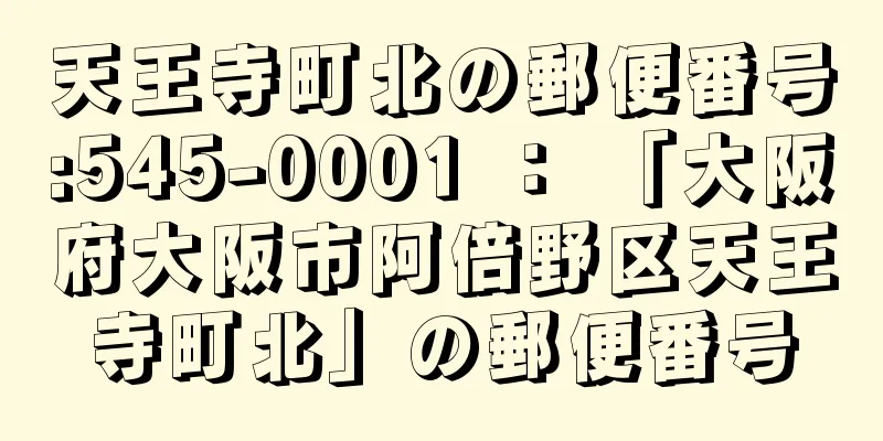 天王寺町北の郵便番号:545-0001 ： 「大阪府大阪市阿倍野区天王寺町北」の郵便番号