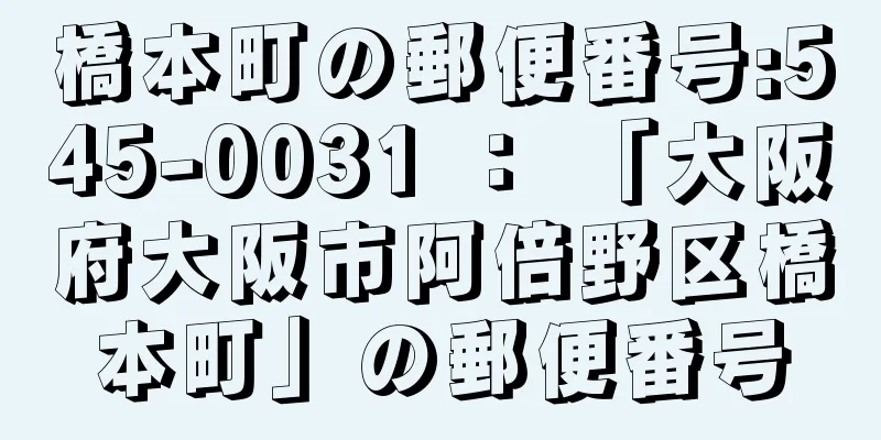 橋本町の郵便番号:545-0031 ： 「大阪府大阪市阿倍野区橋本町」の郵便番号