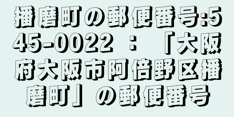 播磨町の郵便番号:545-0022 ： 「大阪府大阪市阿倍野区播磨町」の郵便番号