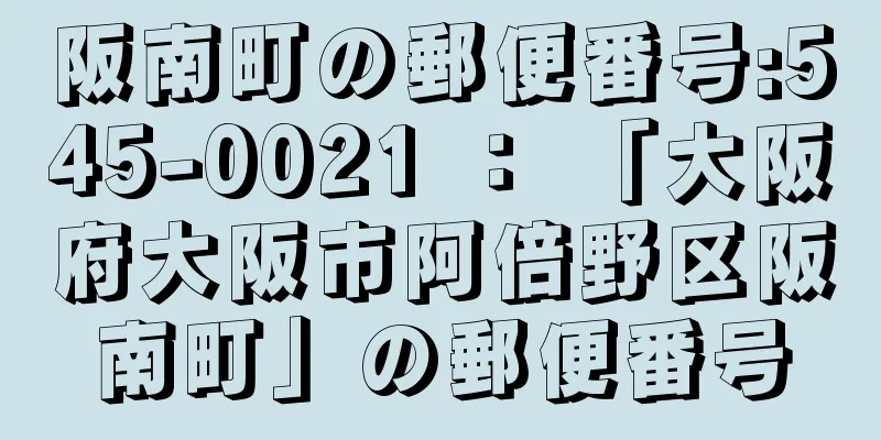 阪南町の郵便番号:545-0021 ： 「大阪府大阪市阿倍野区阪南町」の郵便番号