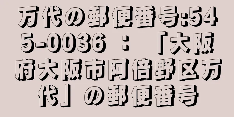 万代の郵便番号:545-0036 ： 「大阪府大阪市阿倍野区万代」の郵便番号