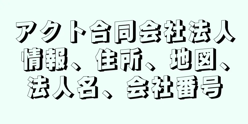 アクト合同会社法人情報、住所、地図、法人名、会社番号