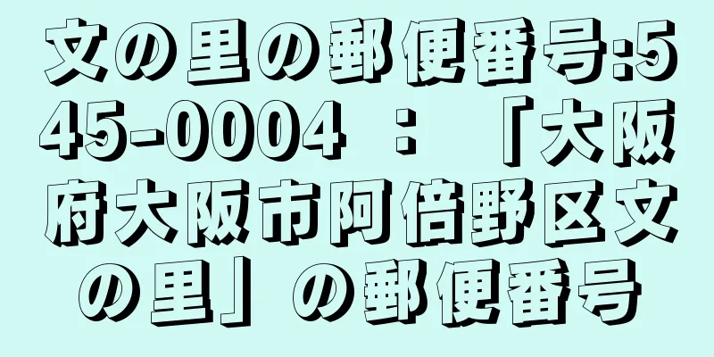 文の里の郵便番号:545-0004 ： 「大阪府大阪市阿倍野区文の里」の郵便番号