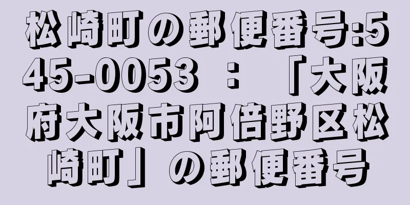 松崎町の郵便番号:545-0053 ： 「大阪府大阪市阿倍野区松崎町」の郵便番号