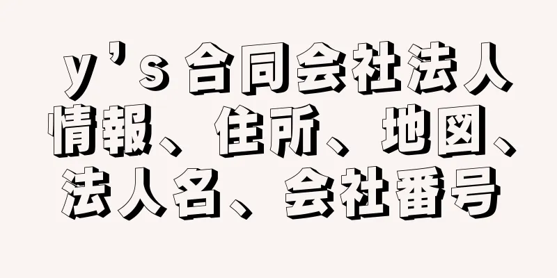 ｙ’ｓ合同会社法人情報、住所、地図、法人名、会社番号