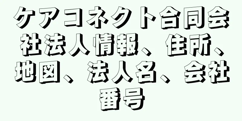 ケアコネクト合同会社法人情報、住所、地図、法人名、会社番号