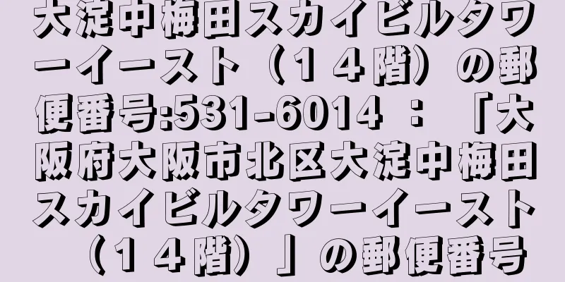 大淀中梅田スカイビルタワーイースト（１４階）の郵便番号:531-6014 ： 「大阪府大阪市北区大淀中梅田スカイビルタワーイースト（１４階）」の郵便番号