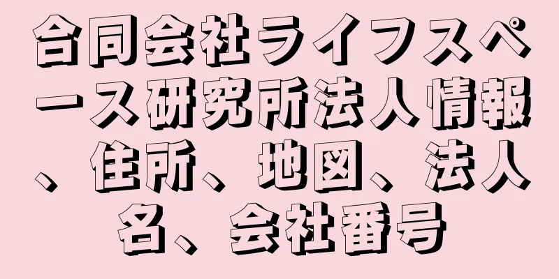 合同会社ライフスペース研究所法人情報、住所、地図、法人名、会社番号