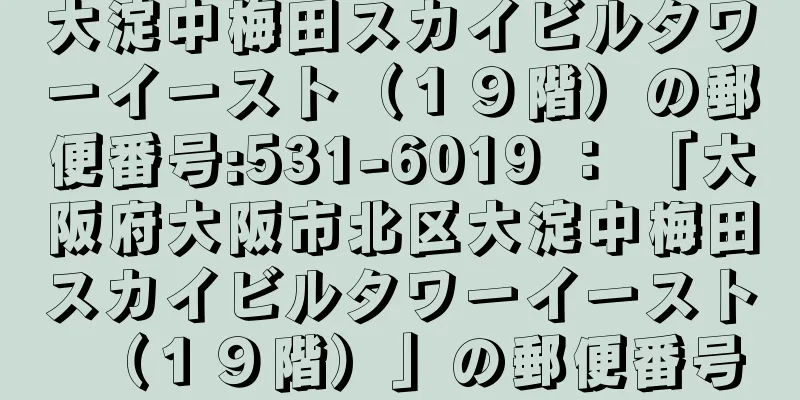 大淀中梅田スカイビルタワーイースト（１９階）の郵便番号:531-6019 ： 「大阪府大阪市北区大淀中梅田スカイビルタワーイースト（１９階）」の郵便番号