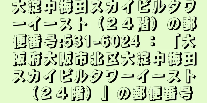 大淀中梅田スカイビルタワーイースト（２４階）の郵便番号:531-6024 ： 「大阪府大阪市北区大淀中梅田スカイビルタワーイースト（２４階）」の郵便番号