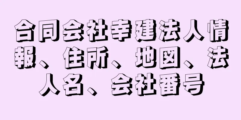 合同会社幸建法人情報、住所、地図、法人名、会社番号