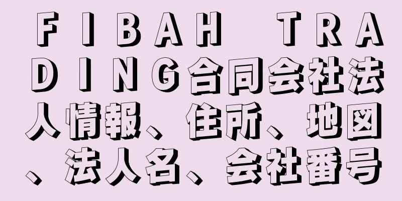 ＦＩＢＡＨ　ＴＲＡＤＩＮＧ合同会社法人情報、住所、地図、法人名、会社番号