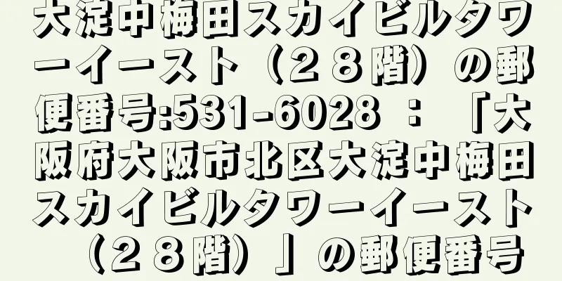 大淀中梅田スカイビルタワーイースト（２８階）の郵便番号:531-6028 ： 「大阪府大阪市北区大淀中梅田スカイビルタワーイースト（２８階）」の郵便番号