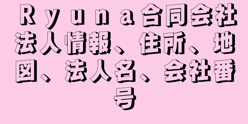 Ｒｙｕｎａ合同会社法人情報、住所、地図、法人名、会社番号