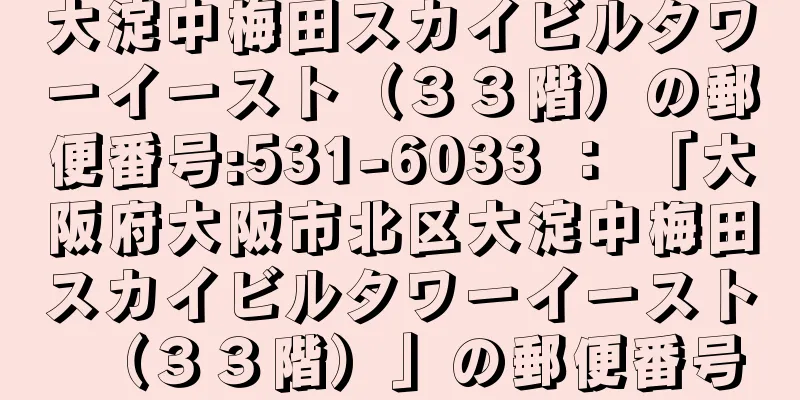 大淀中梅田スカイビルタワーイースト（３３階）の郵便番号:531-6033 ： 「大阪府大阪市北区大淀中梅田スカイビルタワーイースト（３３階）」の郵便番号