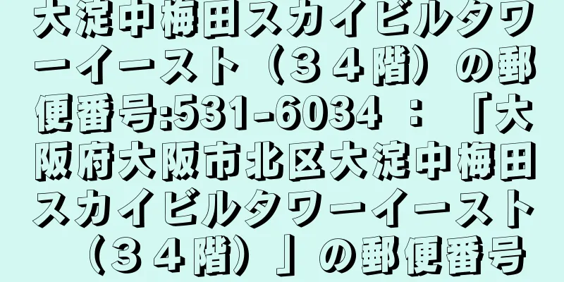 大淀中梅田スカイビルタワーイースト（３４階）の郵便番号:531-6034 ： 「大阪府大阪市北区大淀中梅田スカイビルタワーイースト（３４階）」の郵便番号