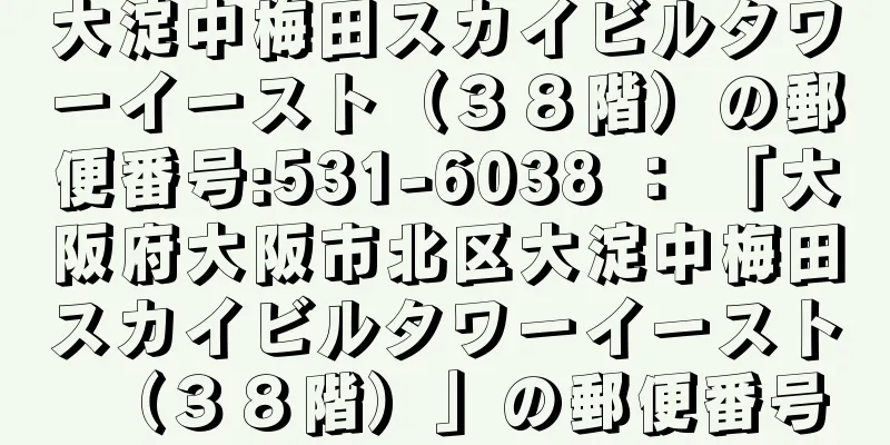 大淀中梅田スカイビルタワーイースト（３８階）の郵便番号:531-6038 ： 「大阪府大阪市北区大淀中梅田スカイビルタワーイースト（３８階）」の郵便番号