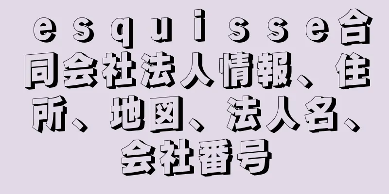 ｅｓｑｕｉｓｓｅ合同会社法人情報、住所、地図、法人名、会社番号