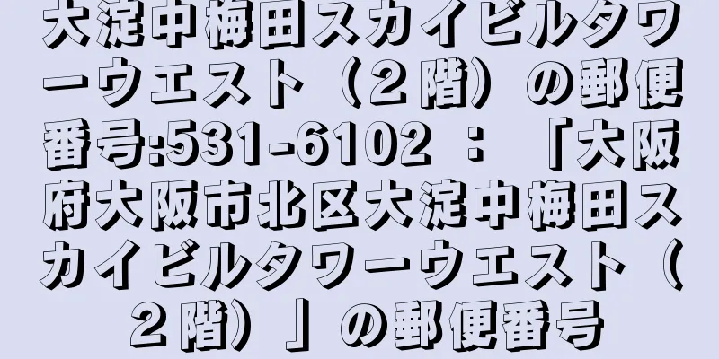 大淀中梅田スカイビルタワーウエスト（２階）の郵便番号:531-6102 ： 「大阪府大阪市北区大淀中梅田スカイビルタワーウエスト（２階）」の郵便番号