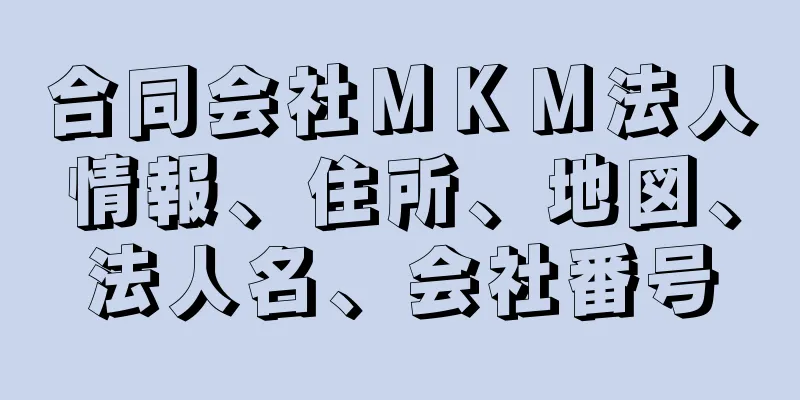 合同会社ＭＫＭ法人情報、住所、地図、法人名、会社番号