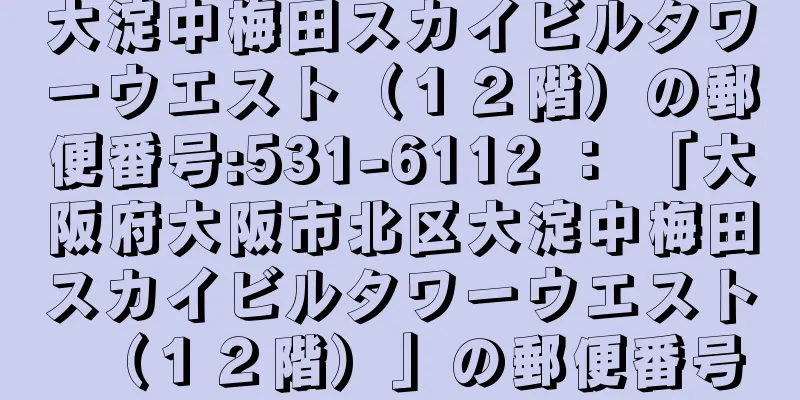 大淀中梅田スカイビルタワーウエスト（１２階）の郵便番号:531-6112 ： 「大阪府大阪市北区大淀中梅田スカイビルタワーウエスト（１２階）」の郵便番号