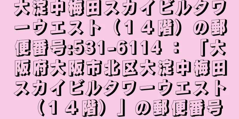 大淀中梅田スカイビルタワーウエスト（１４階）の郵便番号:531-6114 ： 「大阪府大阪市北区大淀中梅田スカイビルタワーウエスト（１４階）」の郵便番号