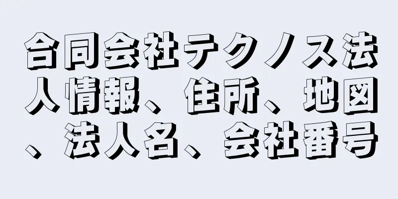 合同会社テクノス法人情報、住所、地図、法人名、会社番号