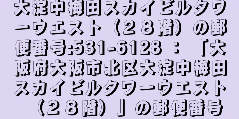 大淀中梅田スカイビルタワーウエスト（２８階）の郵便番号:531-6128 ： 「大阪府大阪市北区大淀中梅田スカイビルタワーウエスト（２８階）」の郵便番号