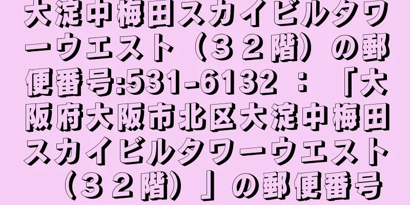 大淀中梅田スカイビルタワーウエスト（３２階）の郵便番号:531-6132 ： 「大阪府大阪市北区大淀中梅田スカイビルタワーウエスト（３２階）」の郵便番号