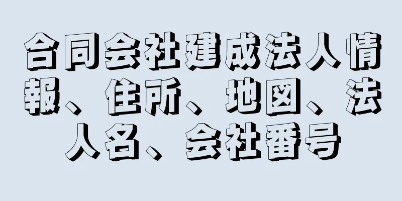 合同会社建成法人情報、住所、地図、法人名、会社番号