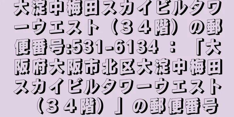 大淀中梅田スカイビルタワーウエスト（３４階）の郵便番号:531-6134 ： 「大阪府大阪市北区大淀中梅田スカイビルタワーウエスト（３４階）」の郵便番号