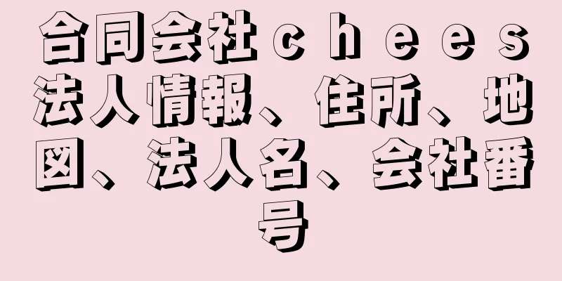 合同会社ｃｈｅｅｓ法人情報、住所、地図、法人名、会社番号